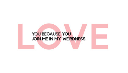 Love you because you join me in my weirdness - Valentine's day concept poster. Vector illustration. Happy Valentines Day greeting card	
