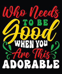 Who Needs To Be Good When You Are This Adorable, Merry Christmas shirts Print Template, Xmas Ugly Snow Santa Clouse New Year Holiday Candy Santa Hat vector illustration for Christmas hand lettered