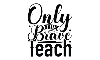 Only The Brave Teach - Teacher SVG Design, Hand written vector t shirt, Files for Cutting Cricut and Silhouette, This illustration can be used as a print on bags, stationary or as a poster.
