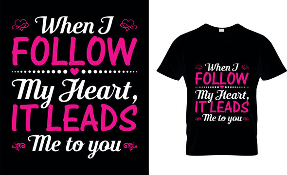 WHEN I FOLLOW MY HEART IT LEADS ME TO YOU typography,fashion,iove, VALENTINE'S DAY T SHIRT DESIGN