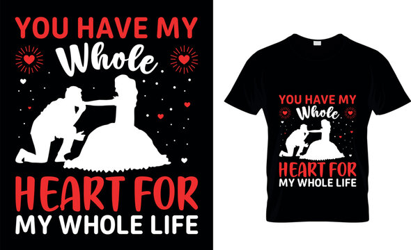 YOU HAVE MY WHOLE HEART FOR MY WHOLE LIFE ,typography,fashion,iove,february,label,heart, VALENTINE'S DAY T SHIRT DESIGN