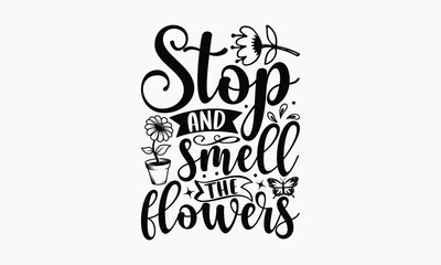 Stop and Smell The Flowers - Gardening T-shirt design, Lettering design for greeting banners, Modern calligraphy, Cards and Posters, Mugs, Notebooks, white background, svg EPS 10.