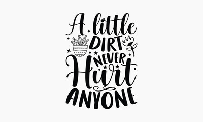 A Little Dirt Never Hurt Anyone - Gardening T-shirt design, Lettering design for greeting banners, Modern calligraphy, Cards and Posters, Mugs, Notebooks, white background, svg EPS 10.