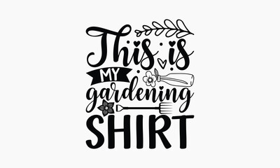 This Is My Gardening Shirt - Gardening T-shirt design, Lettering design for greeting banners, Modern calligraphy, Cards and Posters, Mugs, Notebooks, white background, svg EPS 10.