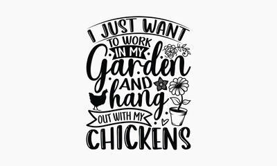 Fototapeta premium I Just Want To Work In My Garden And Hang Out With My Chickens - Gardening SVG Design, Hand drawn lettering phrase isolated on white background, Illustration for prints on t-shirts, bags, posters, car
