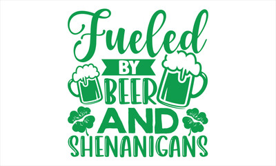 Fueled By Beer And Shenanigans - St.Patrick’s Day T- shirt Design, Vector illustration with hand-drawn lettering, Inscription for invitation and greeting card, svg for poster, banner, prints on bags,p