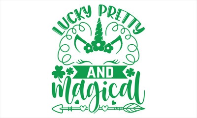Lucky Pretty And Magical - St.Patrick’s Day T- shirt Design, Vector illustration with hand-drawn lettering, Inscription for invitation and greeting card, svg for poster, banner, prints on bags,pillows