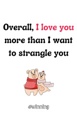 Love card template, valentine's card template, Happy valentine's card, love card frame, bears in love, be my valentine card. Forever mine card template.	I love you more than i want to strangle you