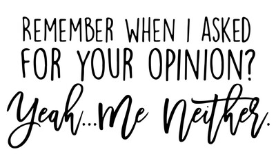 Fototapeta premium Remember When I Asked For Your Opinion Yeah Me Neither Svg, Sarcastic Svg, Funny Svg, Funny Shirt Svg, Sarcastic Shirt Svg, Funny svg File