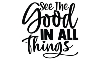 See the good in all things- motivational t-shirts design, Hand drawn lettering phrase, Calligraphy, Isolated on white background t-shirt design, SVG, EPS 10
