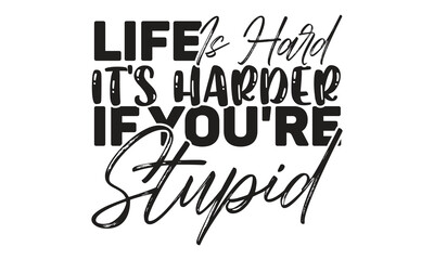 Life is hard it's harder if you're stupid- motivational t-shirts design, Hand drawn lettering phrase, Calligraphy, t-shirt design, SVG, EPS 10
