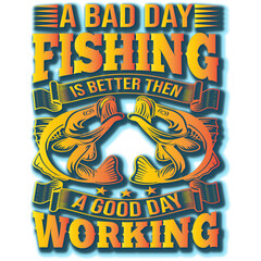 A BAD DAY FISHING IS BETTER THE A GOOD DAY WORKING..