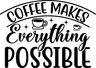 Coffee Makes Everything Possible