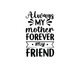 Always My Mother Forever My Friend quotes typography lettering for Mother's day t shirt design
