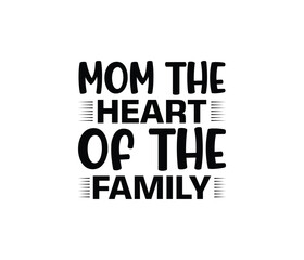 Mom The Heart Of The Family quotes typography lettering for Mother's day t shirt design