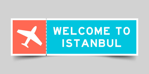 Orange and blue color ticket with plane icon and word welcome to istanbul on gray background - obrazy, fototapety, plakaty