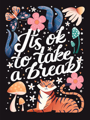 It's ok to take a break hand lettering card with flowers. Typography and floral decoration with tiger and mushrooms on dark background. Colorful festive vector illustration.