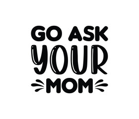 Go Ask Your Mom. Father's Day T-Shirt Design Vector Illustration Template