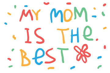 My mom is the best. Greeting vector card for holiday Happy Mother's Day. Multicolored clumsy letters handwritten by child. Handdrawn banner. Red flower. Concept of congratulating women. Spring. Love