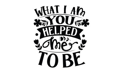 What I am you helped me to be, mather's day T shirt Design, baseball mom life, Hand lettering illustration for your design, Svg Files for Cricut, Poster, EPS, can you download this Design