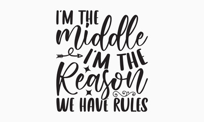 I’m the middle I'm the reason we have rules - Sibling Hand-drawn lettering phrase, SVG t-shirt design, Calligraphy t-shirt design,  White background, Handwritten vector,  EPS 10.