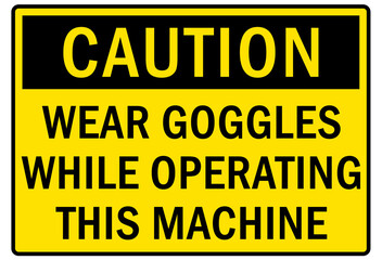 Safety equipment sign and labels wear goggles while operating this machine