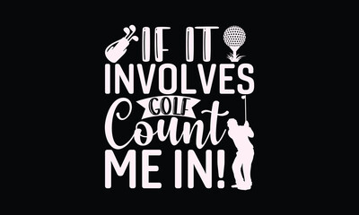 If it involves golf count me in! - Golf T-shirt Design, Hand drawn lettering phrase, Handmade calligraphy vector illustration, svg for Cutting Machine, Silhouette Cameo, Cricut.