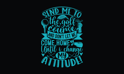 Send me to the golf course and don’t let me come home until I change my attitude! - Golf T-shirt design, Lettering design for greeting banners, Modern calligraphy, Cards and Posters, Mugs, Notebooks, 