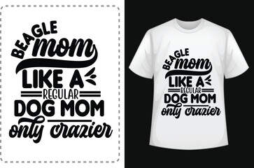 Beagle Mom Like A Regular dog Mom Only Crazier Mom Shirts. Funny Mom Shirt. Mom Lover Shirt. Mom  Smiley Face T-Shirt. Mom Addiction Shirt. Typographic T Shirt Vector. Typographic T Shirt Design.