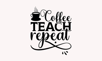 Coffee Teach Repeat - Teacher svg design, Hand drawn vintage illustration with hand-lettering and decoration elements,for prints on t-shirts and bags, posters and cards.