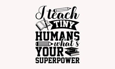 I Teach Tiny Humans What’s Your Superpower - Teacher svg design, Calligraphy graphic Hand written vector svg design, Hand drawn vintage illustration with hand-lettering and decoration elements.