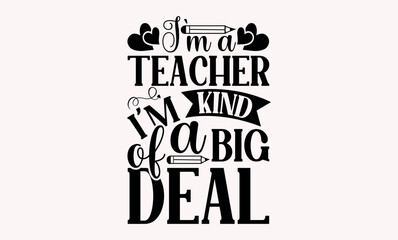 I’m A Teacher I’m Kind Of A Big Deal - Teacher svg design, Hand drawn vintage illustration with hand-lettering and decoration elements, for prints on t-shirts and bags, posters and cards.