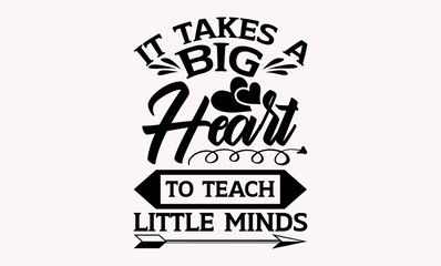 Obraz premium It Takes A Big Heart To Teach Little Minds - Teacher svg design, Hand drawn vintage illustration with hand-lettering and decoration elements, for prints on t-shirts and bags, posters and cards.