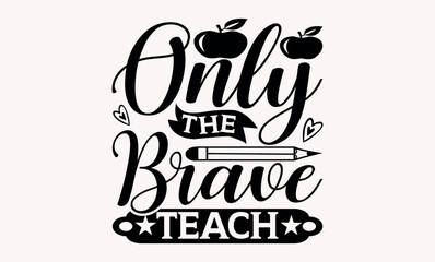 Only The Brave Teach  - Teacher svg design, Calligraphy graphic Handwritten vector svg design, for Cutting Machine, Silhouette Cameo, Cricut ,Illustration for prints on t-shirts and bags, posters .