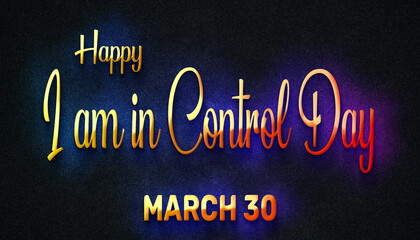 Happy I am in Control Day, March 30. Calendar of February Neon Text Effect, design