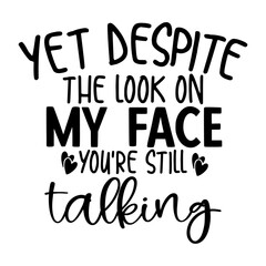 Yet despite the look on my face you're still talking