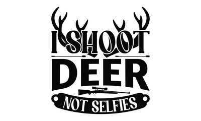 I Shoot Deer Not Selfies - Hunting SVG T-shirt Design, Hand drawn lettering phrase, Isolated on white background, Illustration for prints on bags, posters and cards, EPS Files for Cutting.
