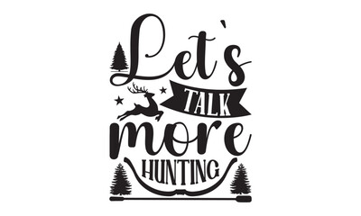 Let’s Talk More Hunting - Hunting SVG T-shirt Design, Hand drawn lettering phrase, Isolated on white background, Illustration for prints on bags, posters and cards, EPS Files for Cutting.