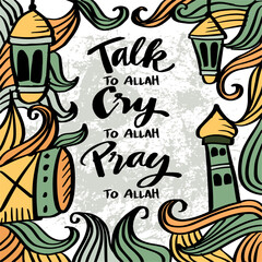 Talk to Allah Cry to Allah Pray to Allah, hand lettering. Muslim quotes.