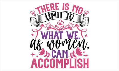 There Is No Limit To What We, As Women, Can Accomplish - Women's Day T shirt Design, Hand drawn lettering phrase, Cutting Cricut and Silhouette, flyer, card, Typography t-shirt design, Vector illustra
