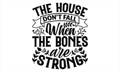 The House Don’t Fall When The Bones Are Strong - Women's Day T shirt Design, Hand drawn lettering phrase, Cutting Cricut and Silhouette, flyer, card, Typography t-shirt design, Vector illustration.