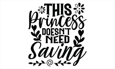 This Princess Doesn’t Need Saving - Women's Day T shirt Design, Sarcastic typography svg design, Sports SVG Design, Vector EPS Editable Files.For stickers, Templet, mugs, etc.