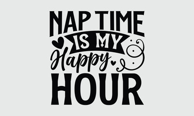 Nap time is my happy hour- Mother's Day T Shirt design, Hand drawn typography phrases, typography vector quotes white background svg eps 10.