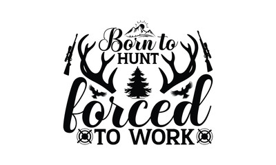 Born To Hunt Forced To Work - Hunting SVG T-shirt Design, Hand drawn lettering phrase, Isolated on white background, Illustration for prints on bags, posters and cards, EPS Files for Cutting.