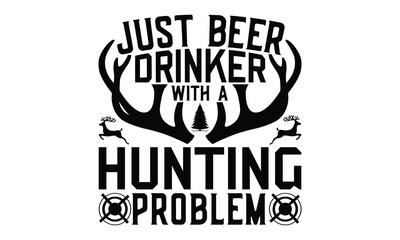 Just Beer Drinker With A Hunting Problem - Hunting SVG T-shirt Design, Hand drawn lettering phrase isolated on white background, EPS Files for Cutting, for Cutting Machine, Silhouette Cameo, Cricut.