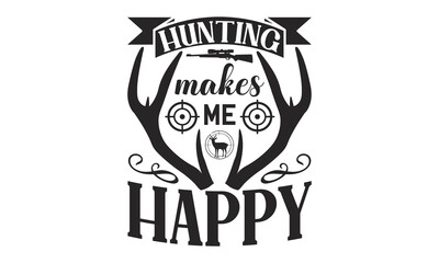 Hunting Makes Me Happy - Hunting SVG T-shirt Design, Hand drawn lettering phrase isolated on white background, EPS Files for Cutting, for Cutting Machine, Silhouette Cameo, Cricut.