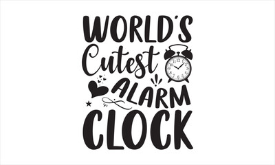 World’s cutest alarm clock - Baby T-shirt Design, Hand drawn lettering phrase, Handmade calligraphy vector illustration, svg for Cutting Machine, Silhouette Cameo, Cricut.