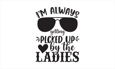 I'm always getting picked up by the ladies - Baby T-shirt Design, Hand drawn lettering phrase, Handmade calligraphy vector illustration, svg for Cutting Machine, Silhouette Cameo, Cricut.