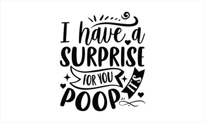 I have a surprise for you it’s poop - Baby SVG Design, Hand drawn lettering phrase isolated on white background, Illustration for prints on t-shirts, bags, posters, cards, mugs. EPS for Cutting Machin