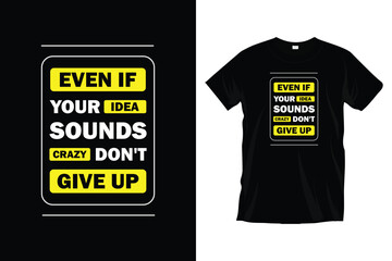 Even if your idea sounds crazy don't give up. Motivational typography t-shirt design for prints, apparel, vector, art, illustration, typography, poster, template, and trendy black tee-shirt design.